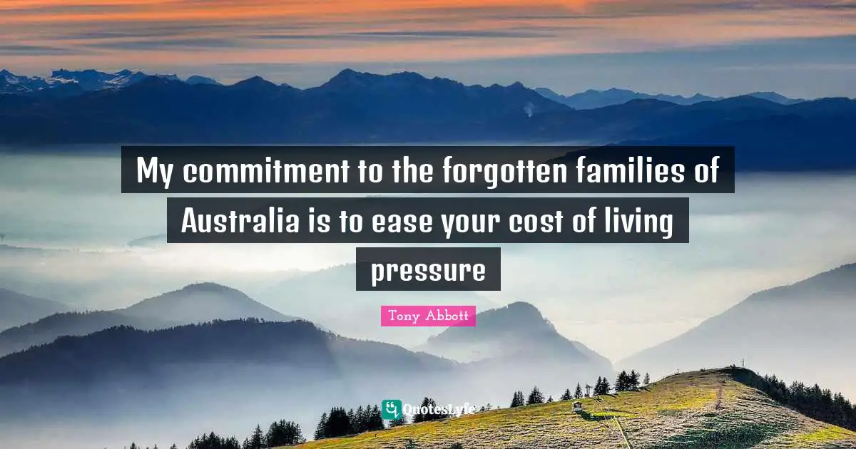 My commitment to the forgotten families of Australia is to ease your cost of living pressure
