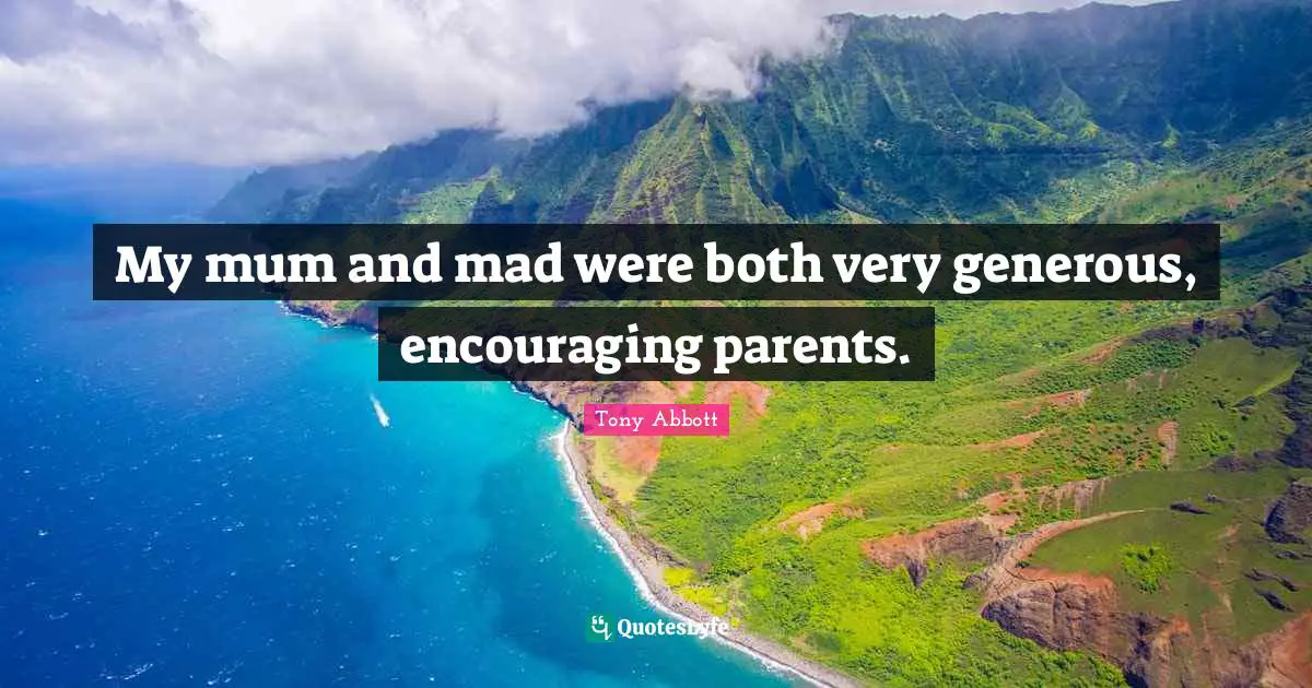 My mum and mad were both very generous, encouraging parents.