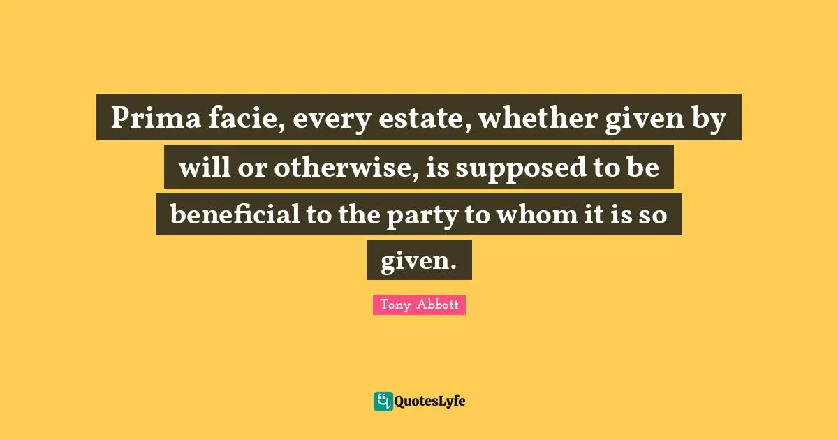 Prima facie, every estate, whether given by will or otherwise, is supposed to be beneficial to the party to whom it is so given.