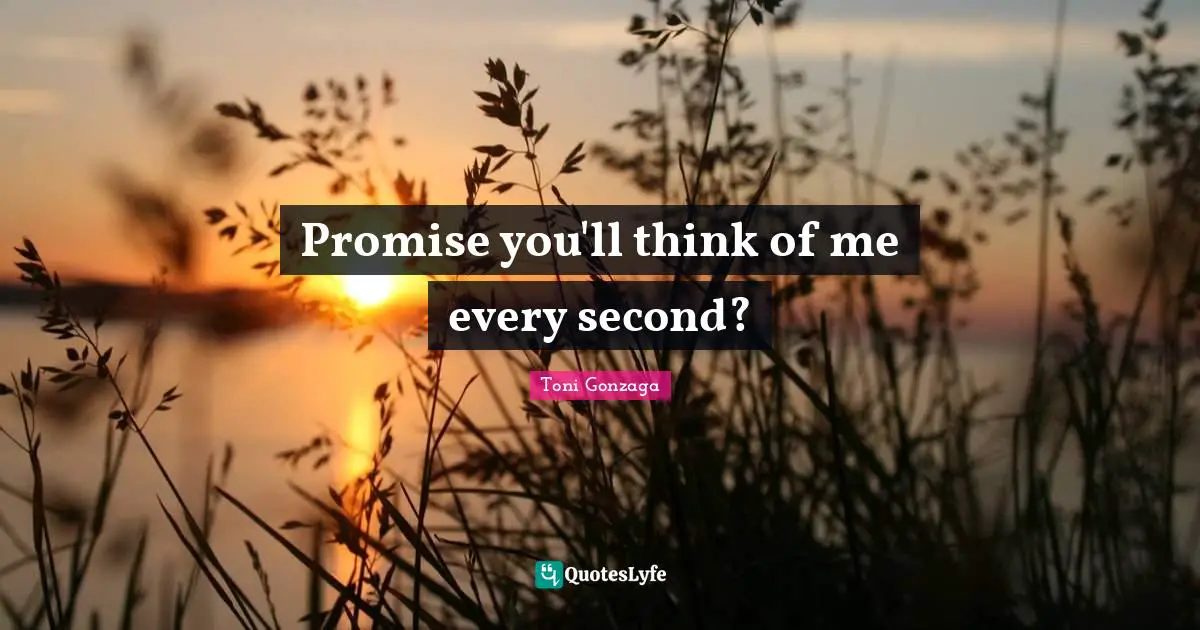 Promise you'll think of me every second?
