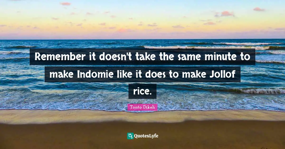 Remember it doesn't take the same minute to make Indomie like it does to make Jollof rice.