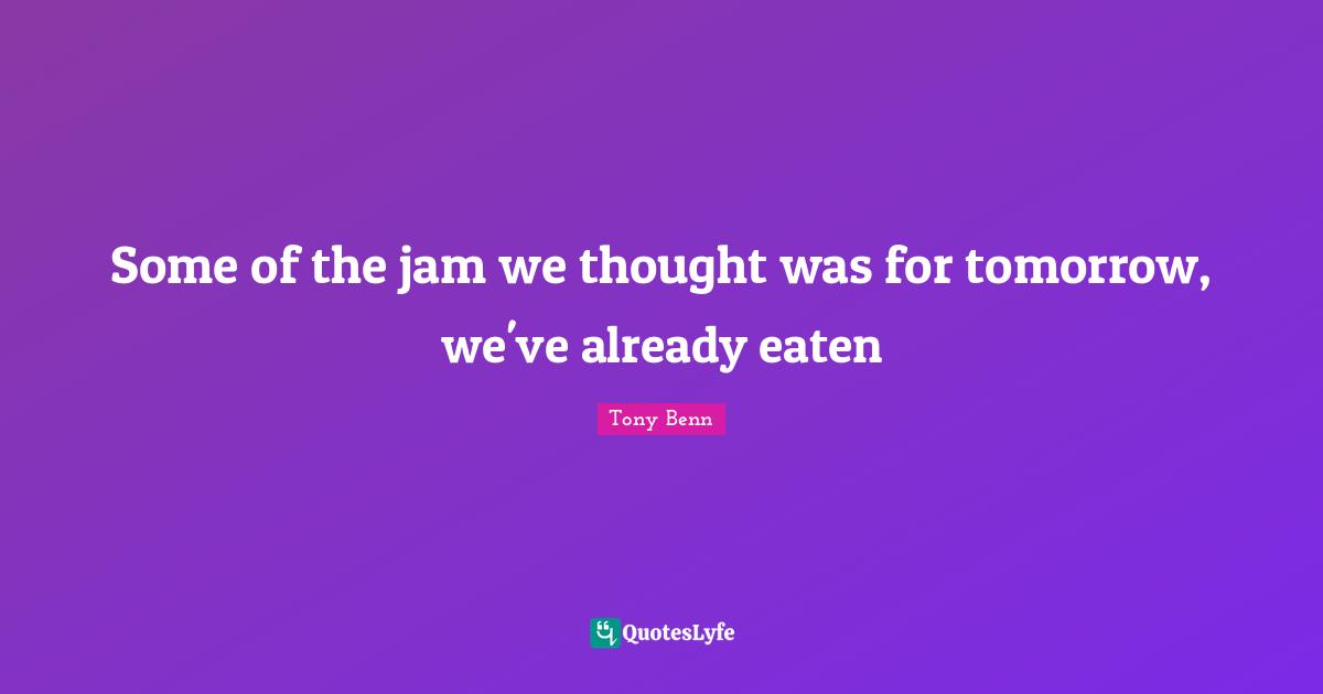 Some of the jam we thought was for tomorrow, we've already eaten