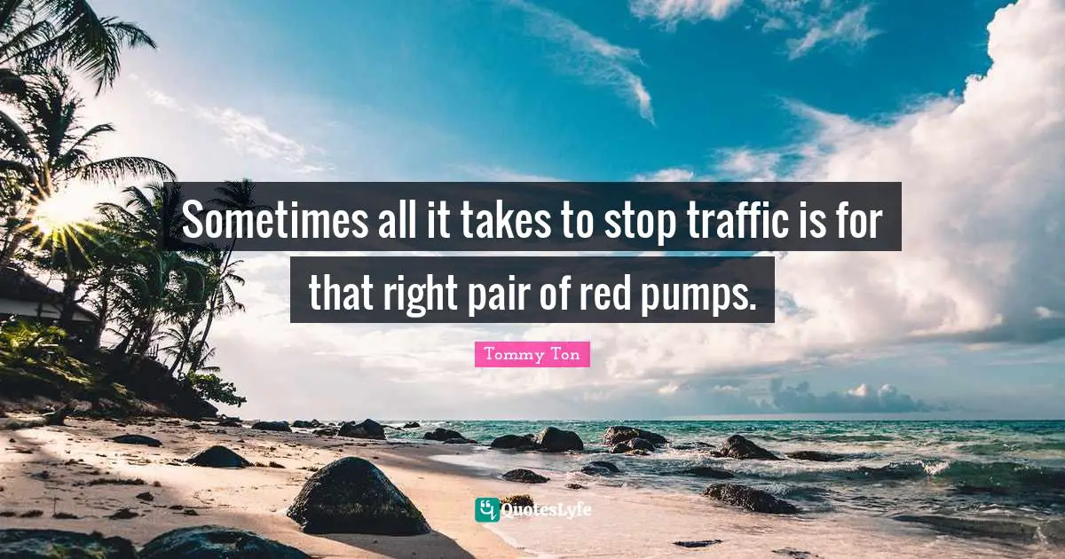 Tommy Ton Quotes: "Sometimes all it takes to stop traffic is for that right pair of red pumps."