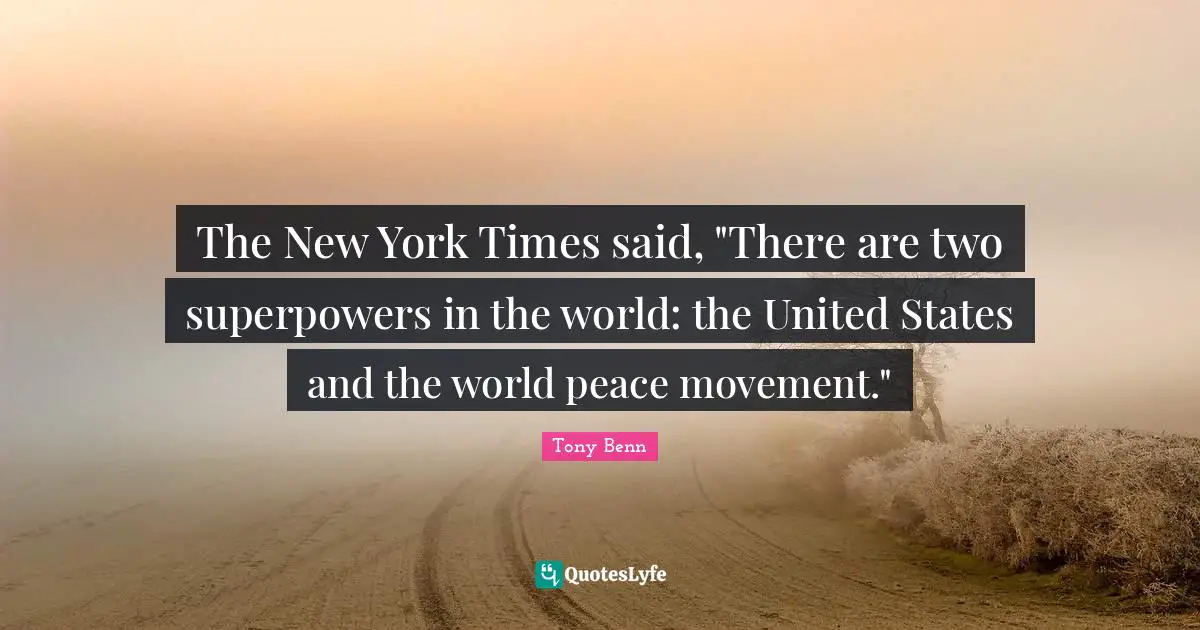 The New York Times said, "There are two superpowers in the world: the United States and the world peace movement."