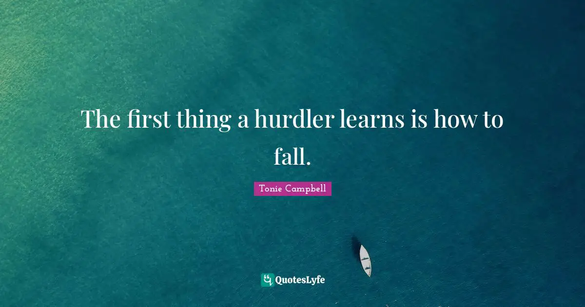 The first thing a hurdler learns is how to fall.