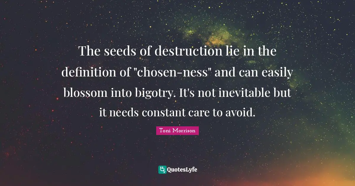 The seeds of destruction lie in the definition of "chosen-ness" and can easily blossom into bigotry. It's not inevitable but it needs constant care to avoid.