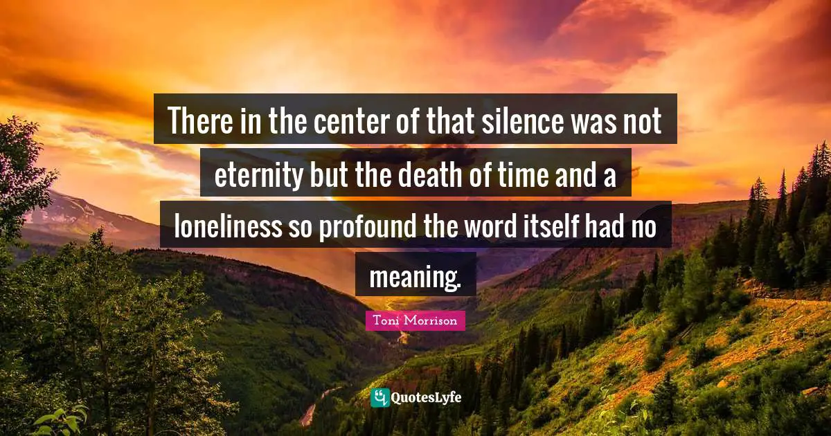 There in the center of that silence was not eternity but the death of time and a loneliness so profound the word itself had no meaning.