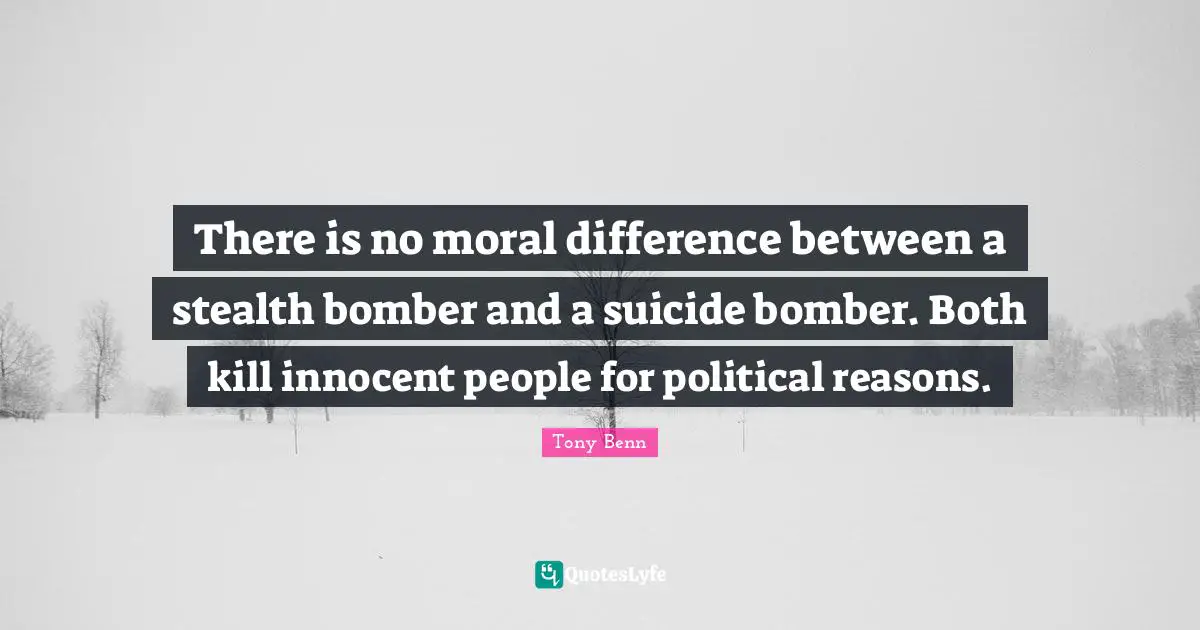 Stealth Quotes: "There is no moral difference between a stealth bomber and a suicide bomber. Both kill innocent people for political reasons."