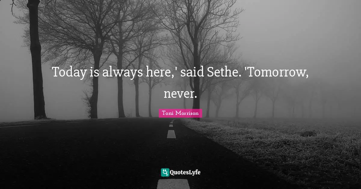 Today is always here,' said Sethe. 'Tomorrow, never.