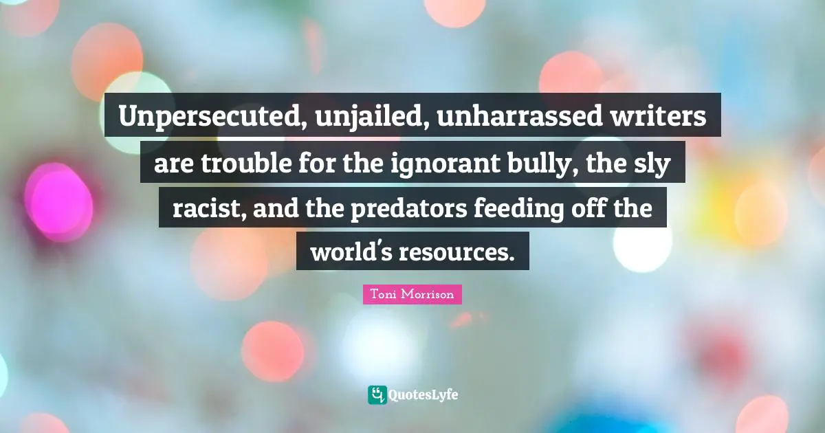 Sly Quotes: "Unpersecuted, unjailed, unharrassed writers are trouble for the ignorant bully, the sly racist, and the predators feeding off the world's resources."
