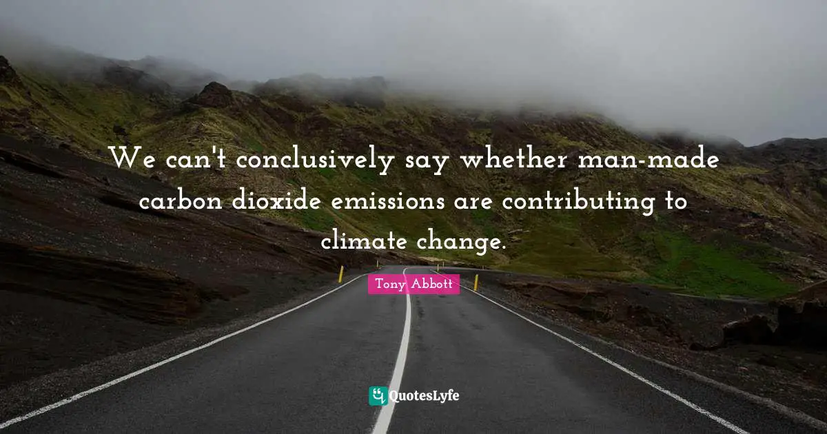 We can't conclusively say whether man-made carbon dioxide emissions are contributing to climate change.