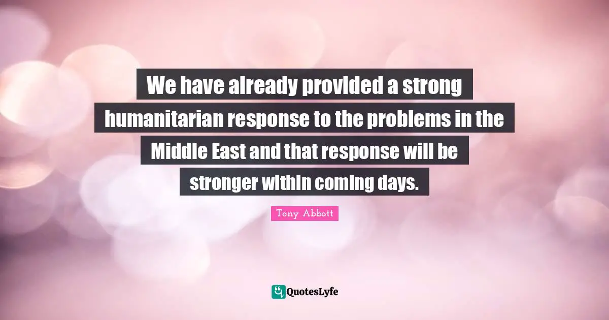 We have already provided a strong humanitarian response to the problems in the Middle East and that response will be stronger within coming days.