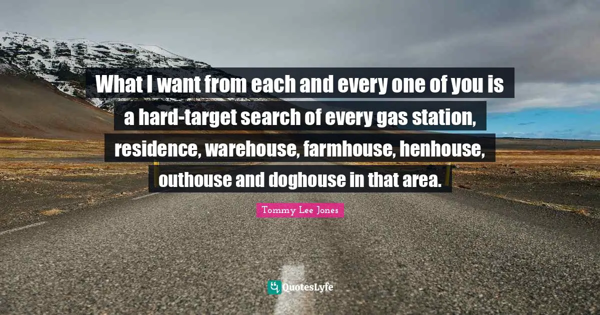 Residence Quotes: "What I want from each and every one of you is a hard-target search of every gas station, residence, warehouse, farmhouse, henhouse, outhouse and doghouse in that area."