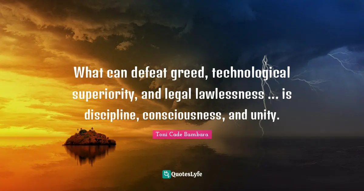 Superiority Quotes: "What can defeat greed, technological superiority, and legal lawlessness ... is discipline, consciousness, and unity."