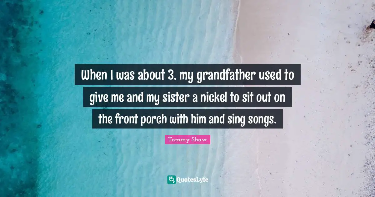 When I was about 3, my grandfather used to give me and my sister a nickel to sit out on the front porch with him and sing songs.