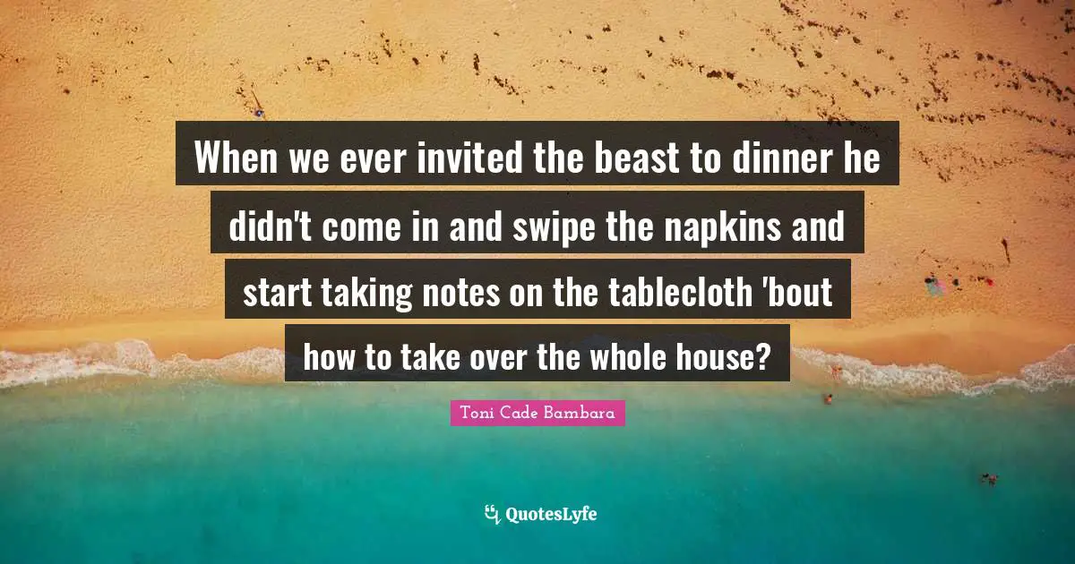 Invited Quotes: "When we ever invited the beast to dinner he didn't come in and swipe the napkins and start taking notes on the tablecloth 'bout how to take over the whole house?"