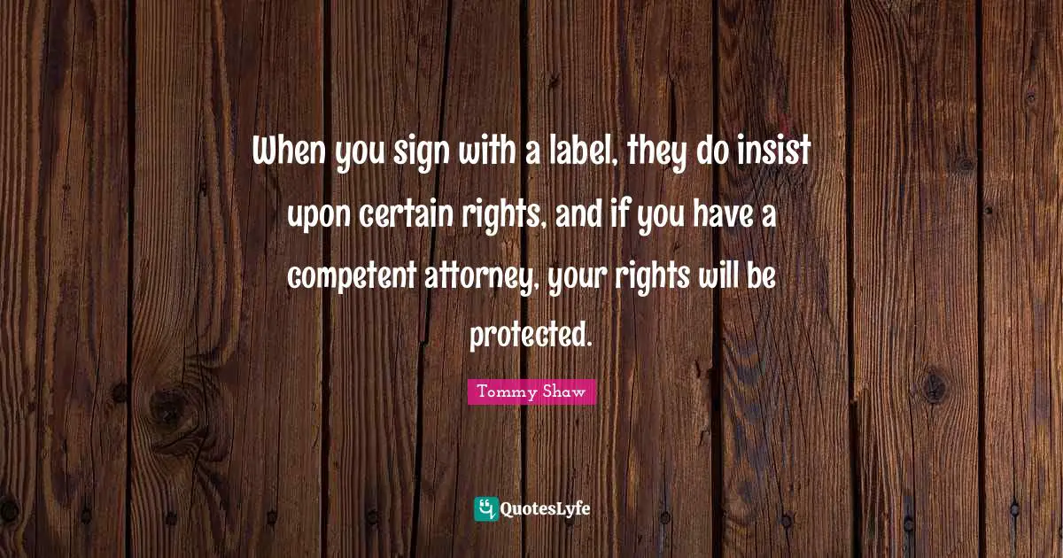 Attorney Quotes: "When you sign with a label, they do insist upon certain rights, and if you have a competent attorney, your rights will be protected."