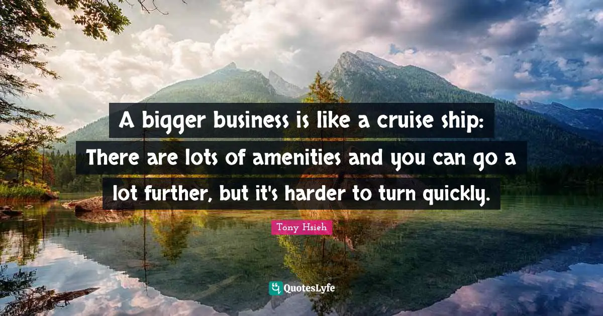 Ships Quotes: "A bigger business is like a cruise ship: There are lots of amenities and you can go a lot further, but it's harder to turn quickly."