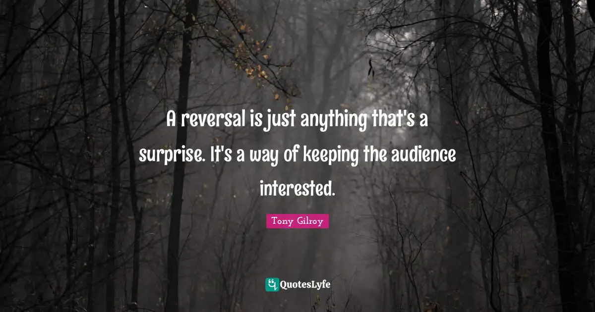 A reversal is just anything that's a surprise. It's a way of keeping the audience interested.