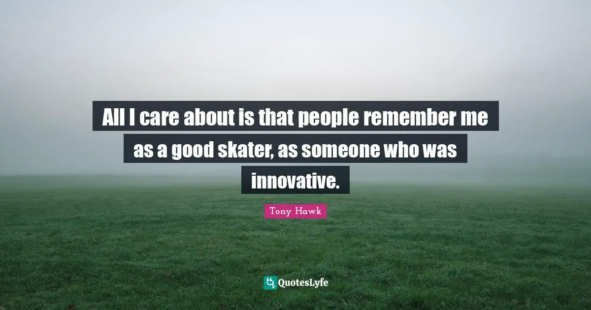 A. J. Hawk Quotes: "All I care about is that people remember me as a good skater, as someone who was innovative."
