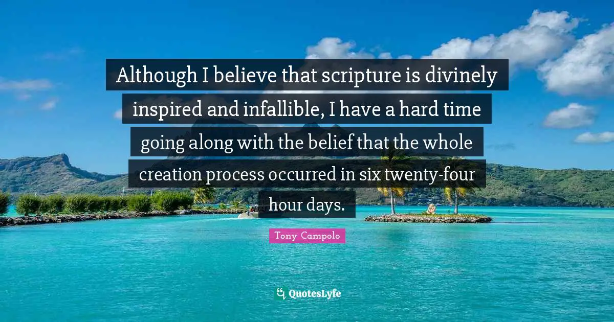 Although I believe that scripture is divinely inspired and infallible, I have a hard time going along with the belief that the whole creation process occurred in six twenty-four hour days.