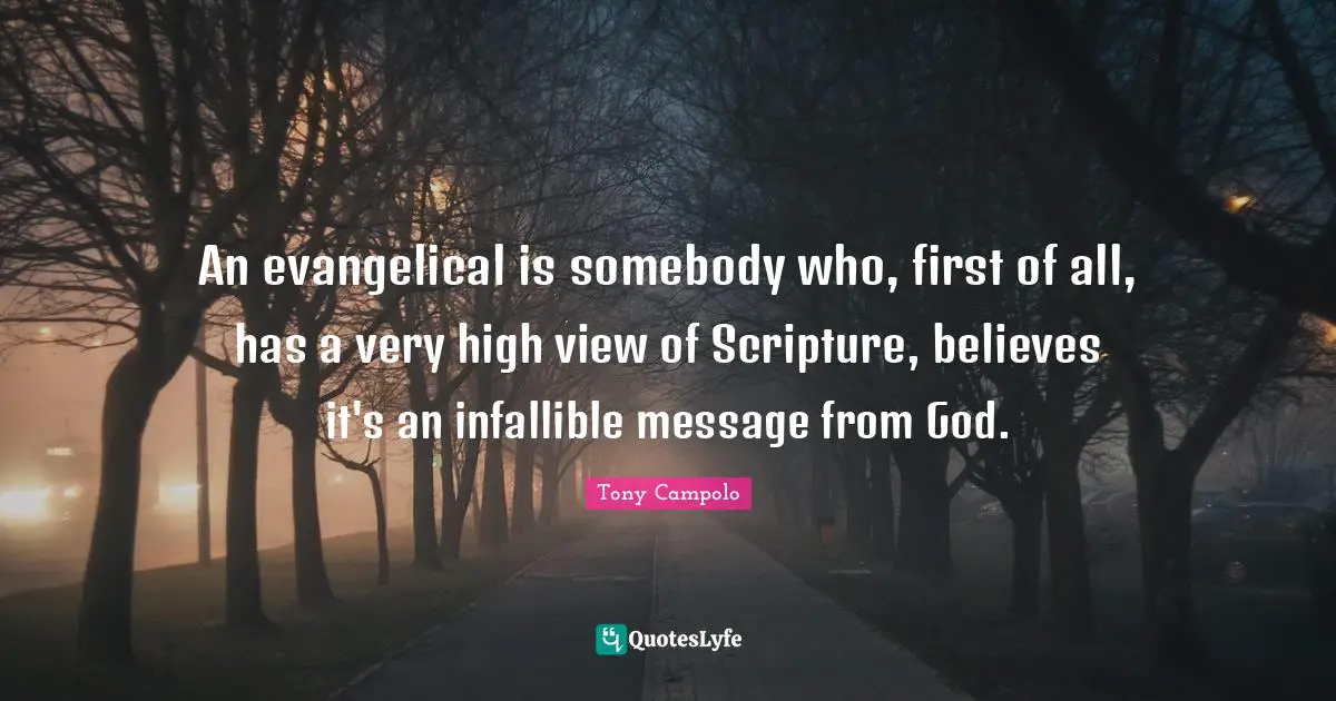 An evangelical is somebody who, first of all, has a very high view of Scripture, believes it's an infallible message from God.