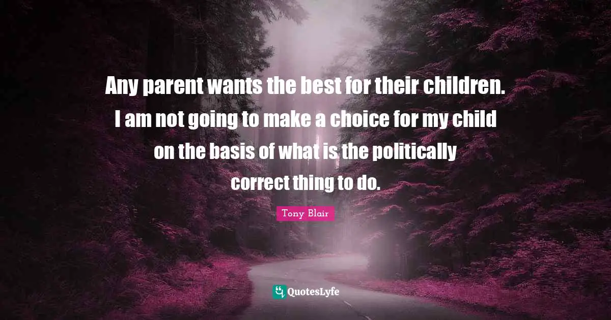 Any parent wants the best for their children. I am not going to make a choice for my child on the basis of what is the politically correct thing to do.