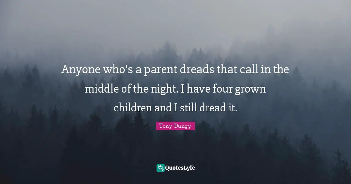Tony Dungy Quotes: "Anyone who's a parent dreads that call in the middle of the night. I have four grown children and I still dread it."
