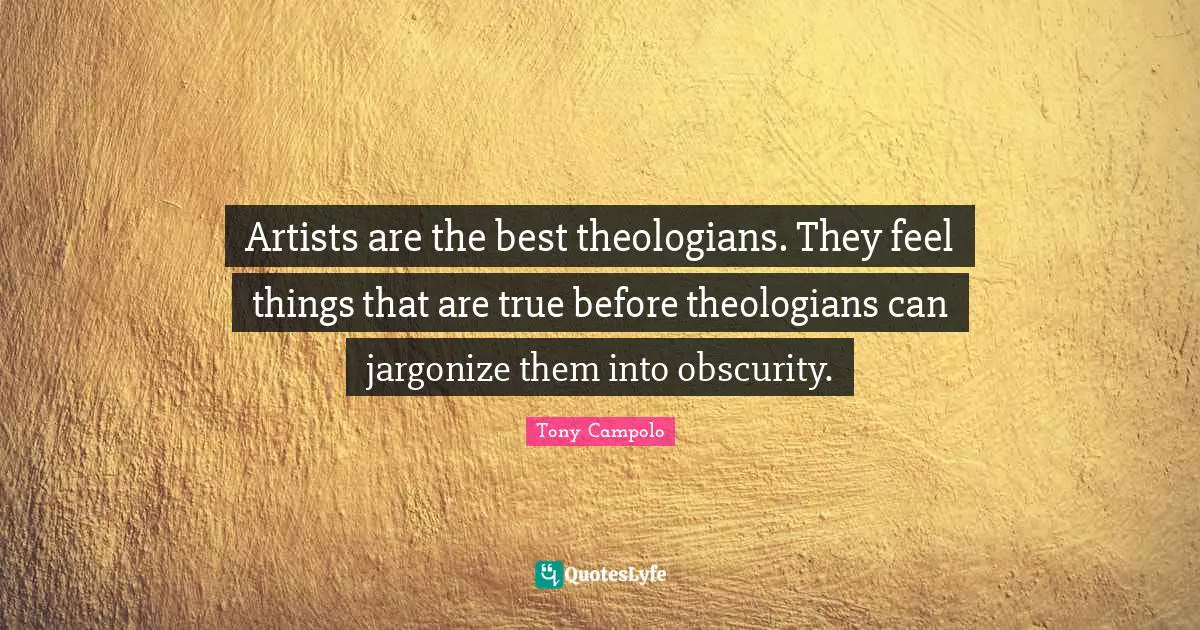 Tony Campolo Quotes: "Artists are the best theologians. They feel things that are true before theologians can jargonize them into obscurity."