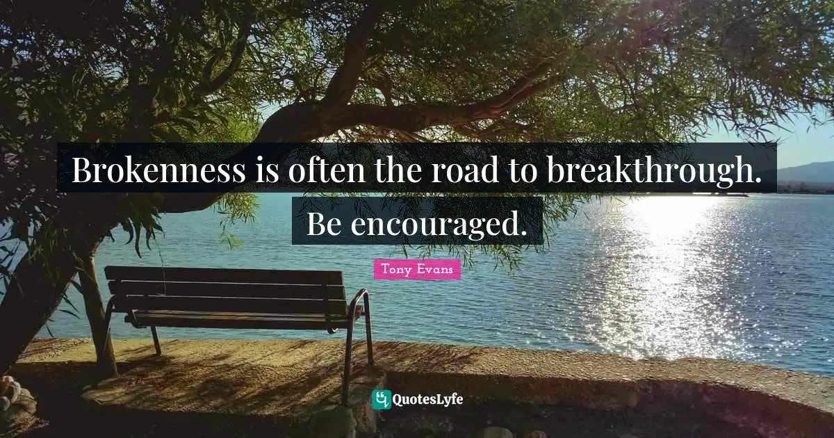 Tony Evans Quotes: "Brokenness is often the road to breakthrough. Be encouraged."