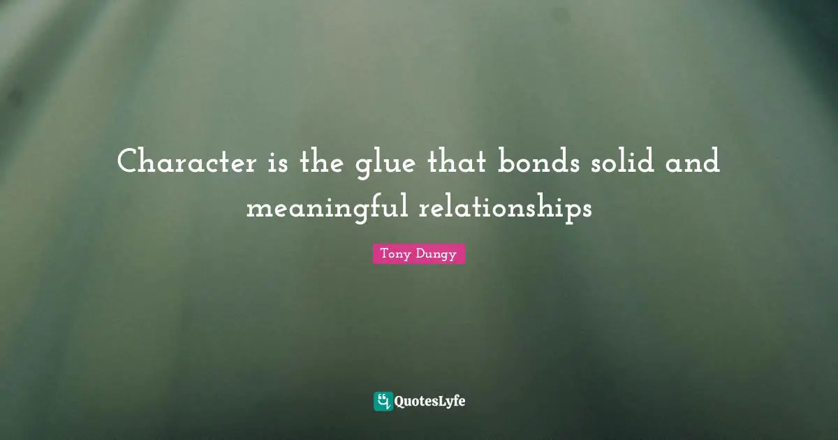 Tony Dungy Quotes: "Character is the glue that bonds solid and meaningful relationships"