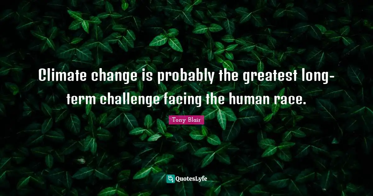 Climate change is probably the greatest long-term challenge facing the human race.