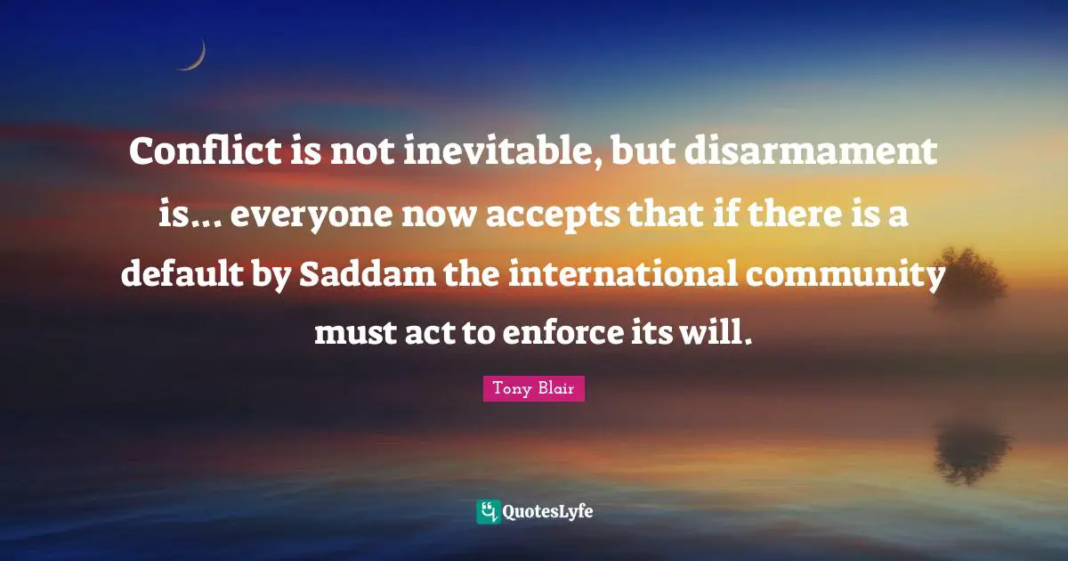 Default Quotes: "Conflict is not inevitable, but disarmament is... everyone now accepts that if there is a default by Saddam the international community must act to enforce its will."