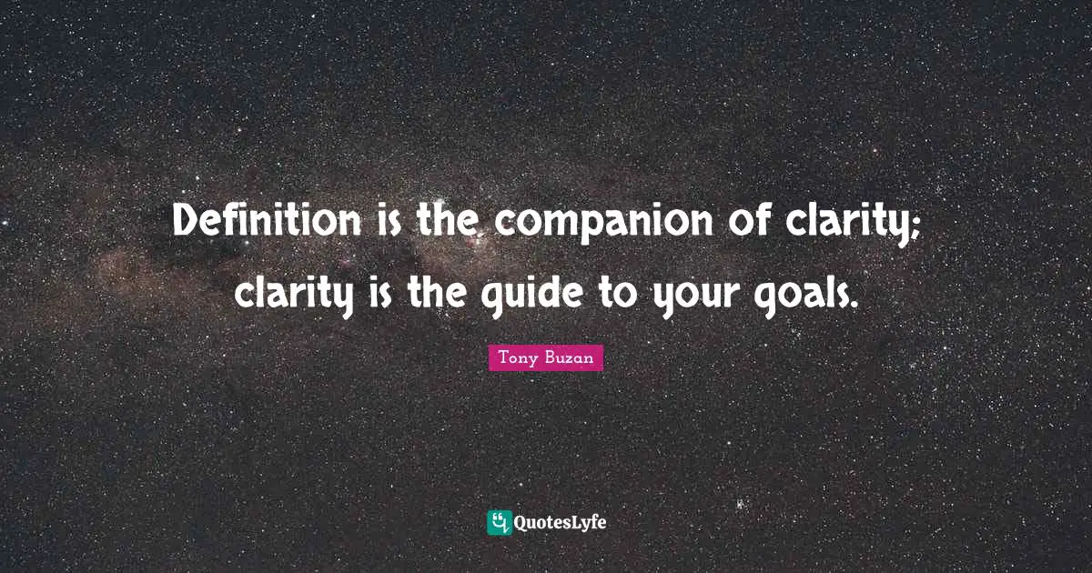 Definition is the companion of clarity; clarity is the guide to your goals.