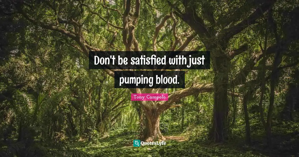 Tony Campolo Quotes: "Don't be satisfied with just pumping blood."