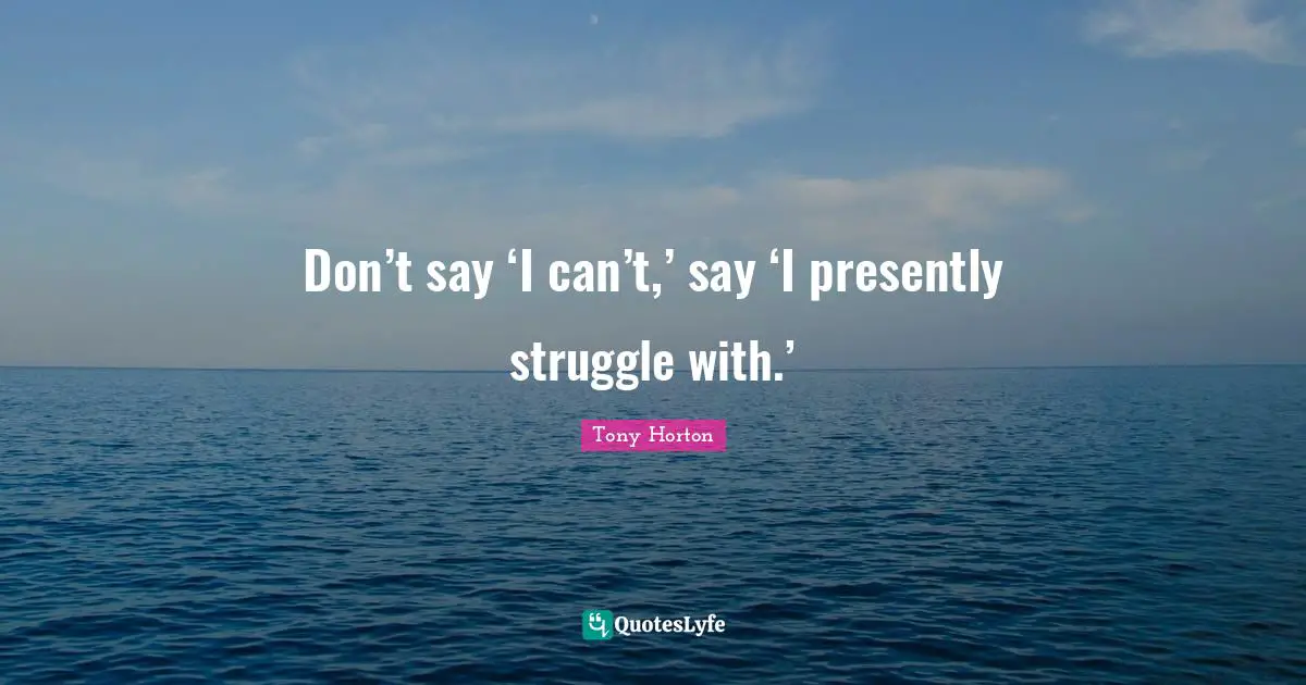 Don’t say ‘I can’t,’ say ‘I presently struggle with.’