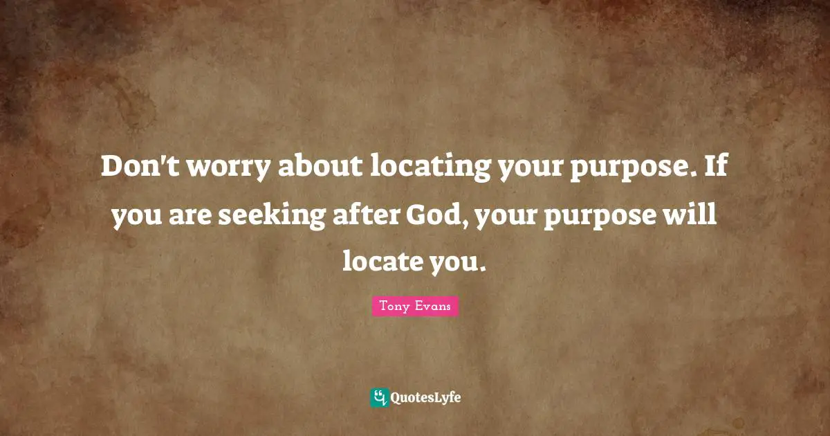 Tony Evans Quotes: "Don't worry about locating your purpose. If you are seeking after God, your purpose will locate you."