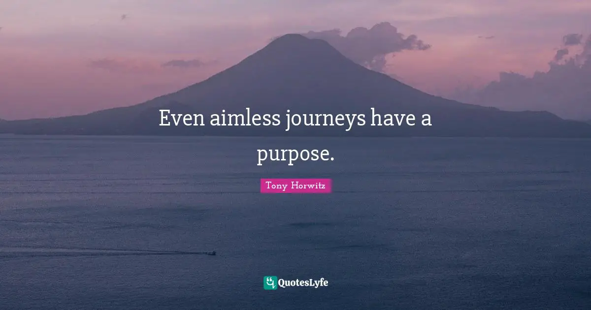 Even aimless journeys have a purpose.