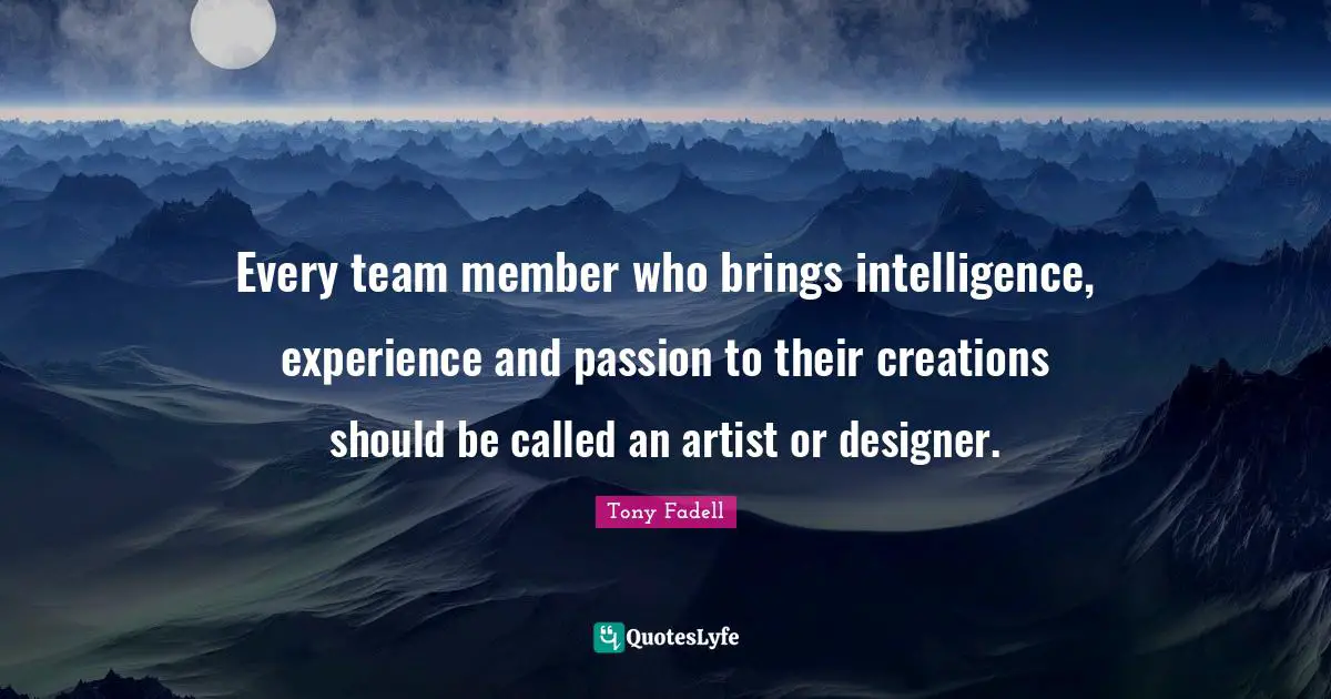 Every team member who brings intelligence, experience and passion to their creations should be called an artist or designer.