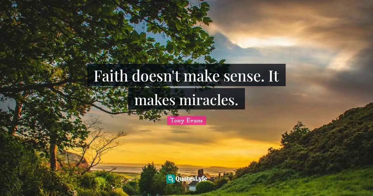 Tony Evans Quotes: "Faith doesn't make sense. It makes miracles."