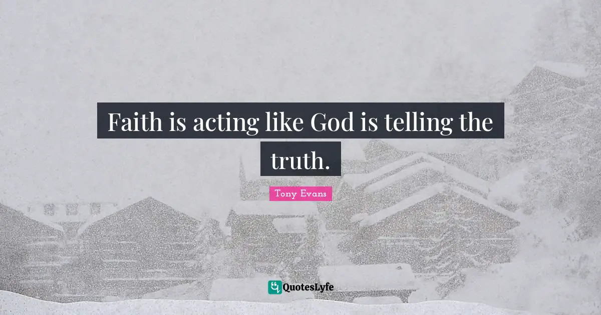 Tony Evans Quotes: "Faith is acting like God is telling the truth."