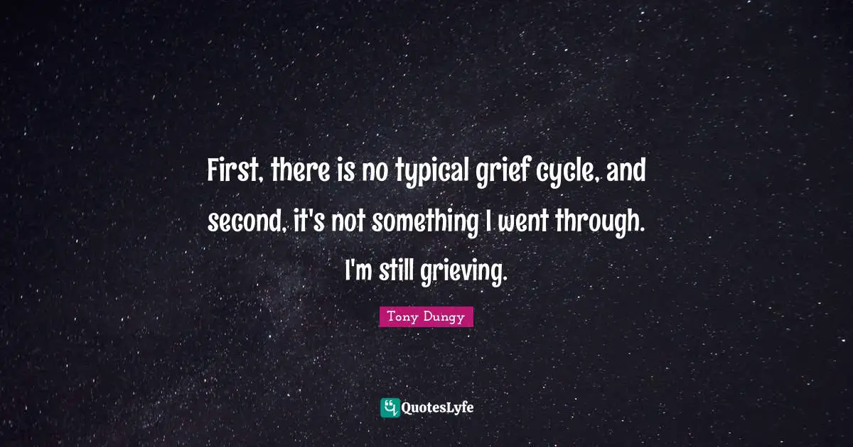 First, there is no typical grief cycle, and second, it's not something I went through. I'm still grieving.