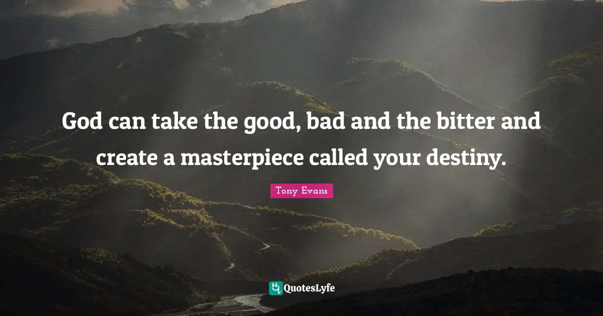 Destiny Quotes: "God can take the good, bad and the bitter and create a masterpiece called your destiny."