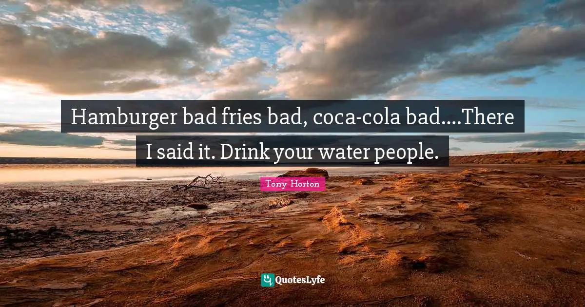 Hamburgers Quotes: "Hamburger bad fries bad, coca-cola bad….There I said it. Drink your water people."
