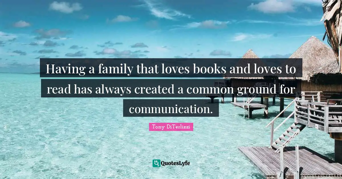 Common Ground Quotes: "Having a family that loves books and loves to read has always created a common ground for communication."