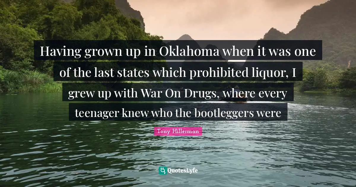Having grown up in Oklahoma when it was one of the last states which prohibited liquor, I grew up with War On Drugs, where every teenager knew who the bootleggers were