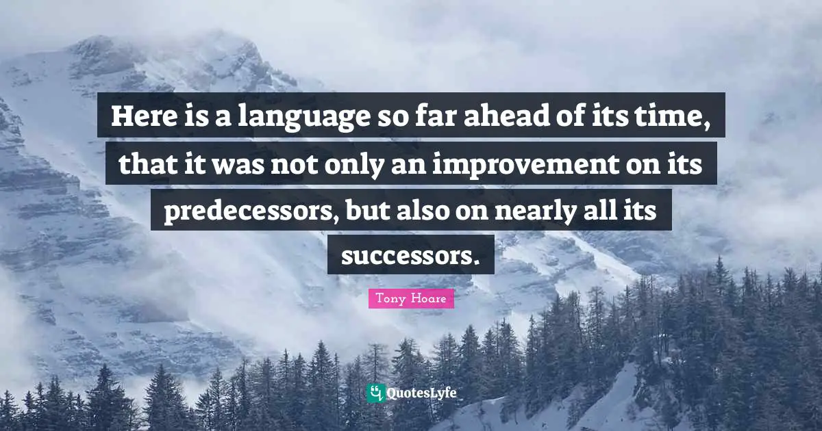 Predecessors Quotes: "Here is a language so far ahead of its time, that it was not only an improvement on its predecessors, but also on nearly all its successors."
