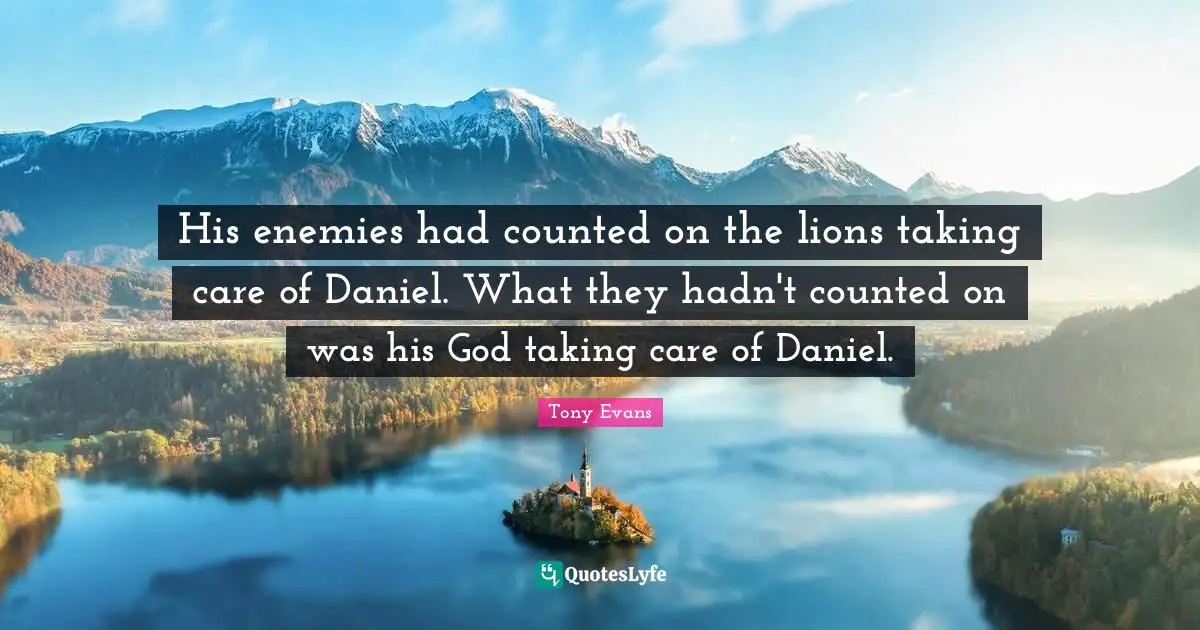 Tony Evans Quotes: "His enemies had counted on the lions taking care of Daniel. What they hadn't counted on was his God taking care of Daniel."