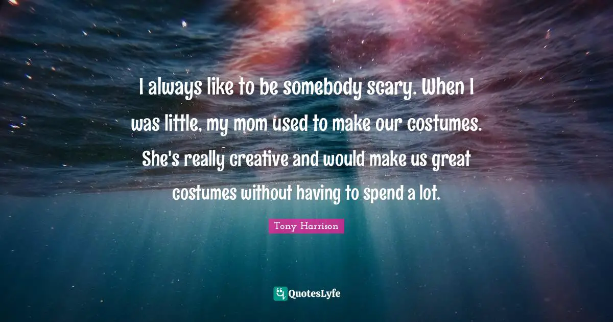 I always like to be somebody scary. When I was little, my mom used to make our costumes. She's really creative and would make us great costumes without having to spend a lot.
