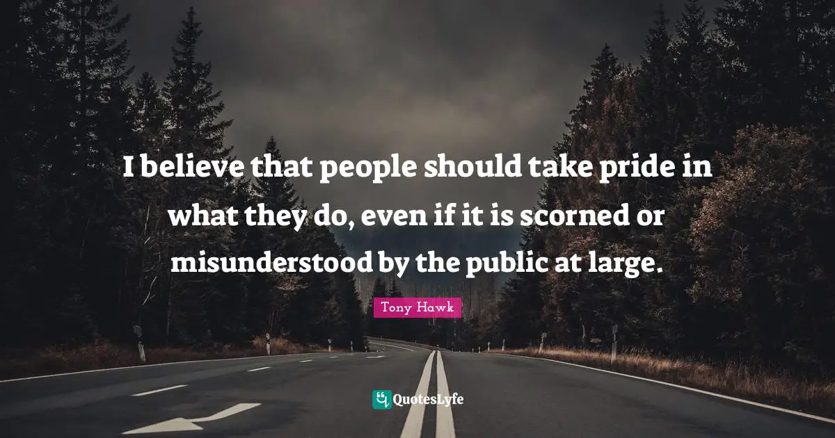Misunderstood Quotes: "I believe that people should take pride in what they do, even if it is scorned or misunderstood by the public at large."